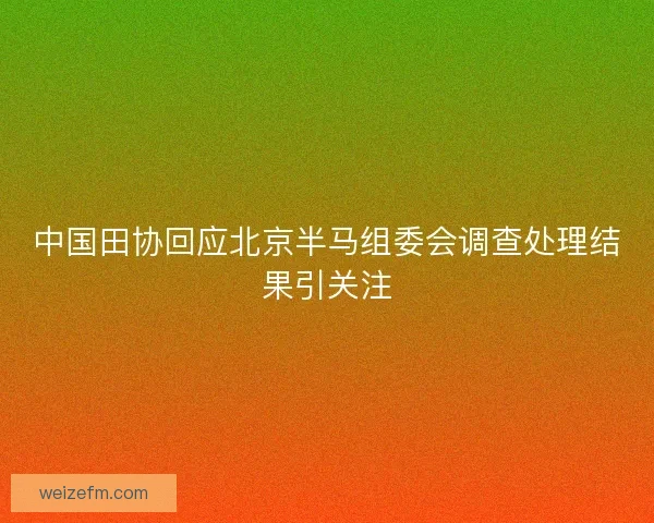 中国田协回应北京半马组委会调查处理结果引关注