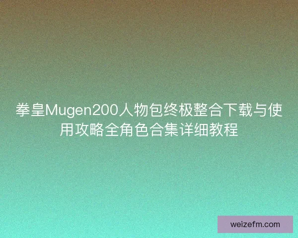 拳皇Mugen200人物包终极整合下载与使用攻略全角色合集详细教程