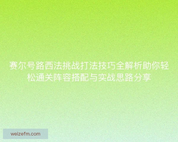 赛尔号路西法挑战打法技巧全解析助你轻松通关阵容搭配与实战思路分享